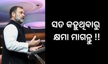 ସତ କହିଥିବାରୁ କ୍ଷମା ମାଗନ୍ତୁ ରାହୁଲ ଗାନ୍ଧୀ !!