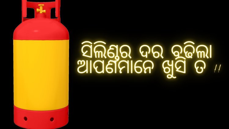 ସିଲିଣ୍ଡର ଦର ଆଉ ପଚାଶ ଟଙ୍କା ଅଧିକ : ଆମେ ଖୁସି ତ !!!