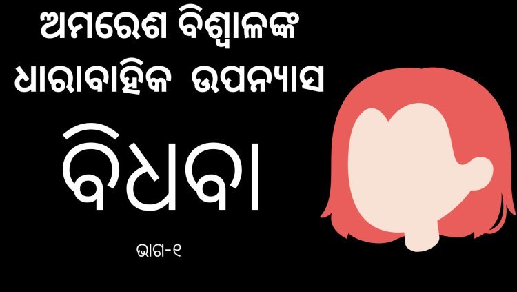 ଅମରେଶ ବିଶ୍ଵାଳଙ୍କ ଧାରାବାହିକ ଉପନ୍ୟାସ "ବିଧବା"- ୧