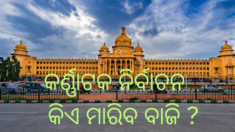 କର୍ଣ୍ଣାଟକ ନିର୍ବାଚନ; କିଏ ମାରିବ ବାଜି ??