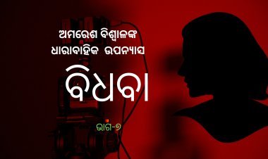 ଅମରେଶ ବିଶ୍ଵାଳଙ୍କ ଧାରାବାହିକ ଉପନ୍ୟାସ "ବିଧବା"-୭