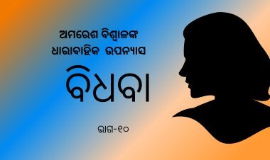ଅମରେଶ ବିଶ୍ଵାଳଙ୍କ ଧାରାବାହିକ ଉପନ୍ୟାସ "ବିଧବା"-୧୦