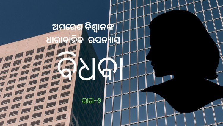 ଅମରେଶ ବିଶ୍ଵାଳଙ୍କ ଧାରାବାହିକ ଉପନ୍ୟାସ "ବିଧବା"-୬